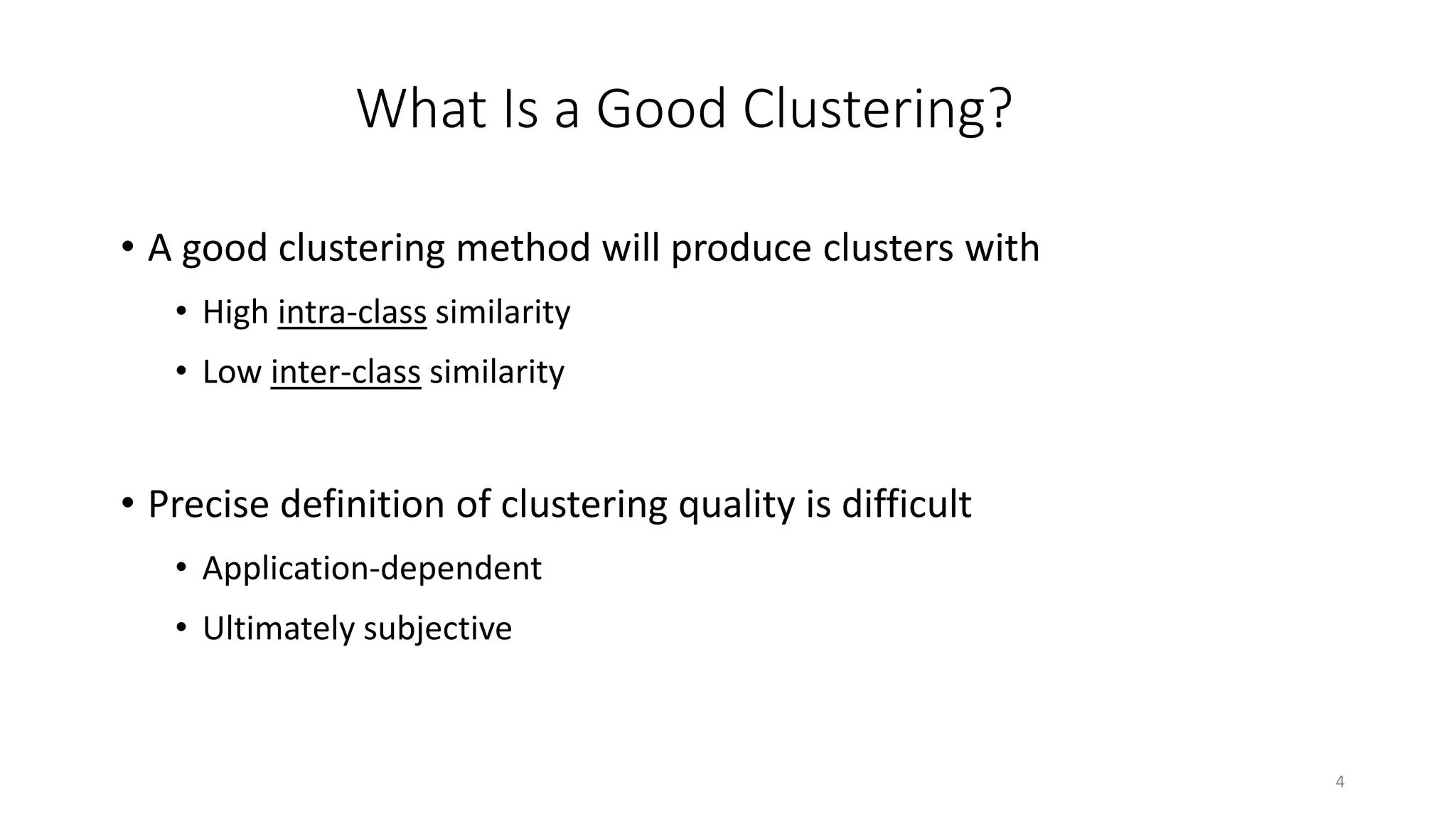 4
What Is a Good Clustering?
• A good clustering method will produce clusters with
• High intra-class similarity
• Low inter-class similarity
• Precise definition of clustering quality is difficult
• Application-dependent
• Ultimately subjective
 