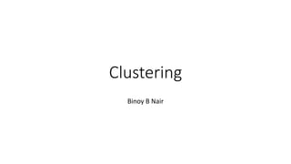 Clustering
Binoy B Nair
 