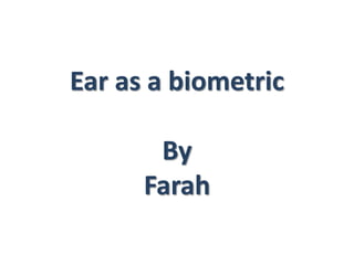 Ear as a biometric
By
Farah
 