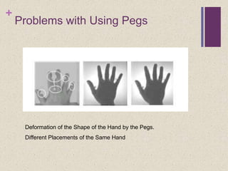 +
Problems with Using Pegs
Deformation of the Shape of the Hand by the Pegs.
Different Placements of the Same Hand
 