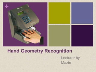 +
Hand Geometry Recognition
Lecturer by
Mazin
 