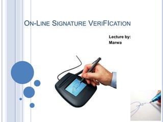 ON-LINE SIGNATURE VERIFICATION
Lecture by:
Marwa
 