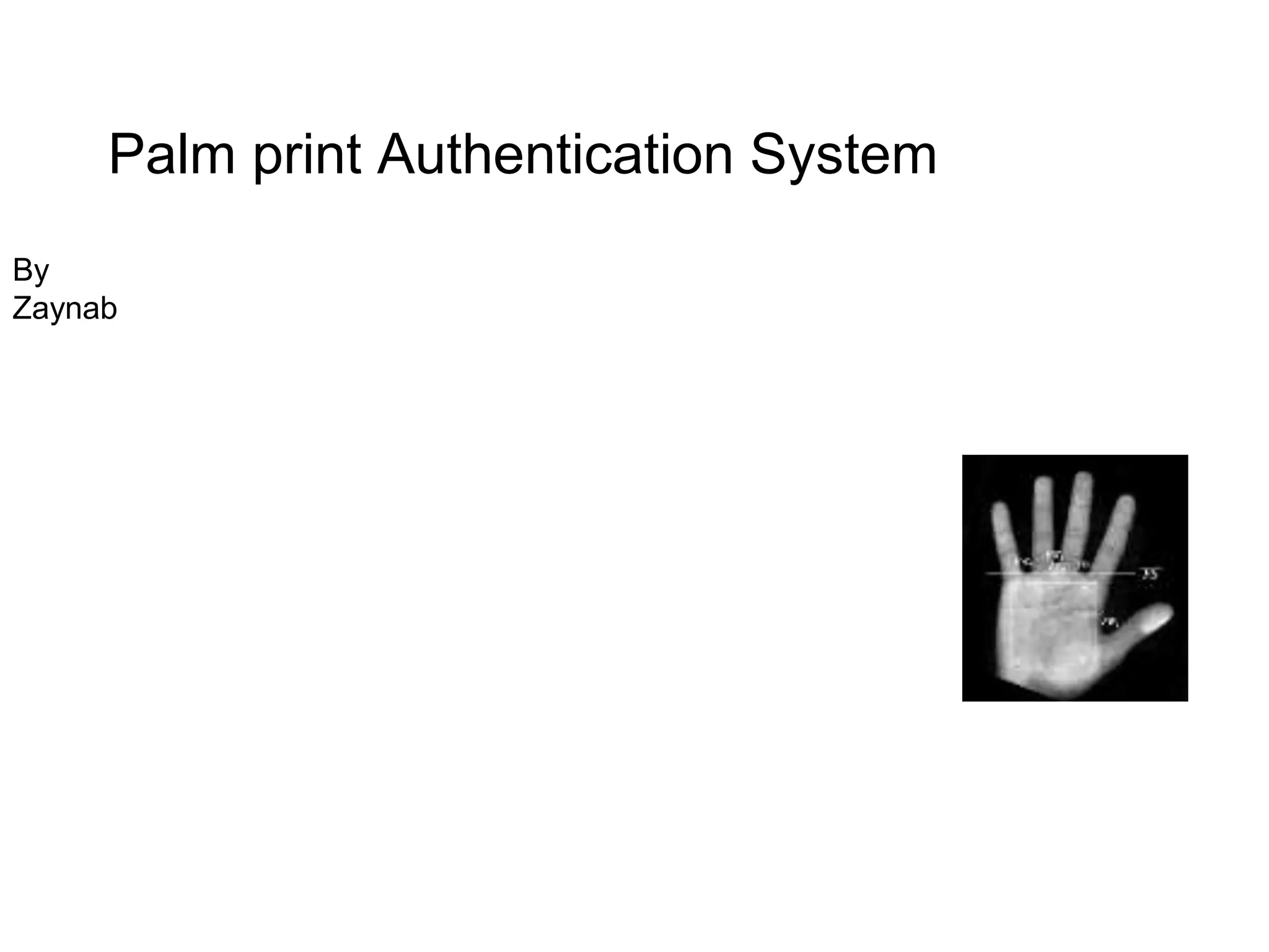 Palm print Authentication System
By
Zaynab
 