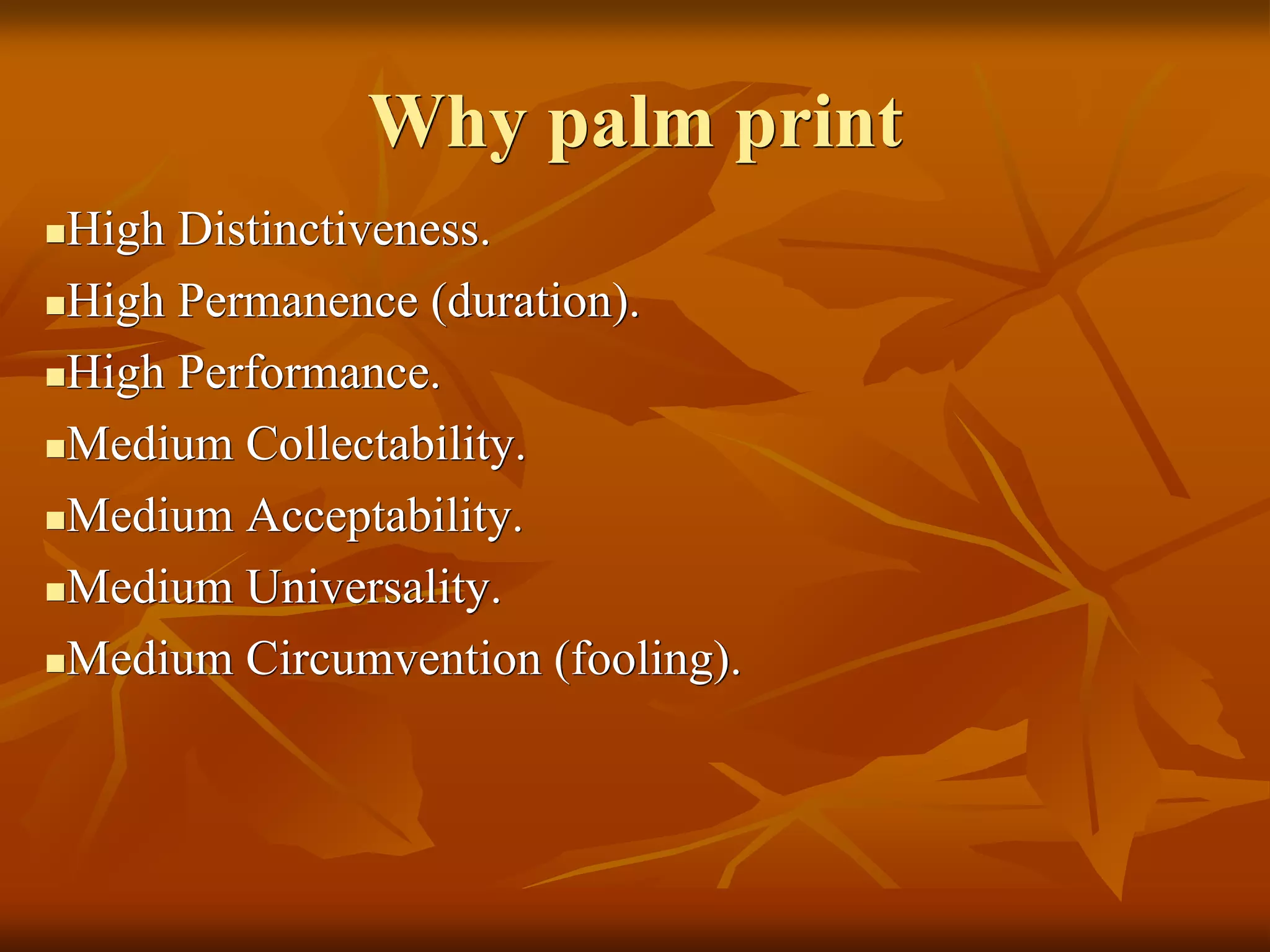 Why palm print
High Distinctiveness.
High Permanence (duration).
High Performance.
Medium Collectability.
Medium Acceptability.
Medium Universality.
Medium Circumvention (fooling).
 