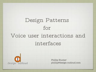 Design Patterns  for  Voice user interactions and interfaces Phillip Hunter [email_address] 