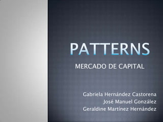 PATTERNS MERCADO DE CAPITAL Gabriela Hernández Castorena José Manuel González Geraldine Martínez Hernández 