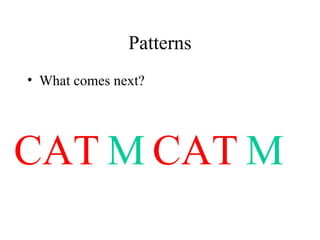 Patterns What comes next? CAT M CAT M 