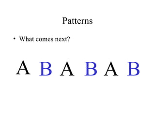 Patterns What comes next? A B A B A B 