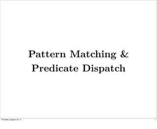 Pattern Matching &
                          Predicate Dispatch



Thursday, August 18, 11                        1
 