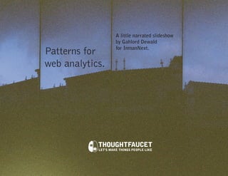 A little narrated slideshow
                 by Gahlord Dewald
                 for InmanNext.
Patterns for
web analytics.
 