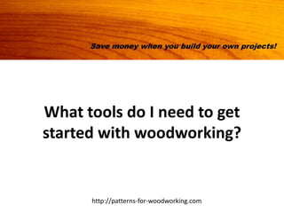 What tools do I need to get
started with woodworking?


      http://patterns-for-woodworking.com
 