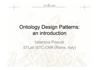 Ontology Design Patterns:
     an introduction
       Valentina Presutti
 STLab ISTC-CNR (Rome, Italy)
 