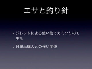 エサと釣り針

• ジレットによる使い捨てカミソリのモ
 デル

• 付属品購入との強い関連
 