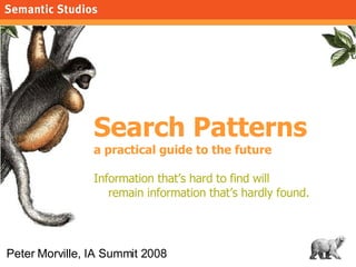 Search Patterns a practical guide to the future Information that’s hard to find will  remain information that’s hardly found. Peter Morville, IA Summit 2008 