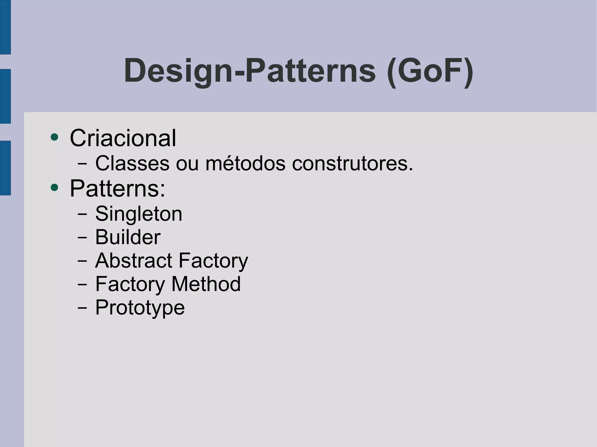 Design-Patterns (GoF) Criacional Classes ou métodos construtores. Patterns: Singleton Builder Abstract Factory Factory Method Prototype 