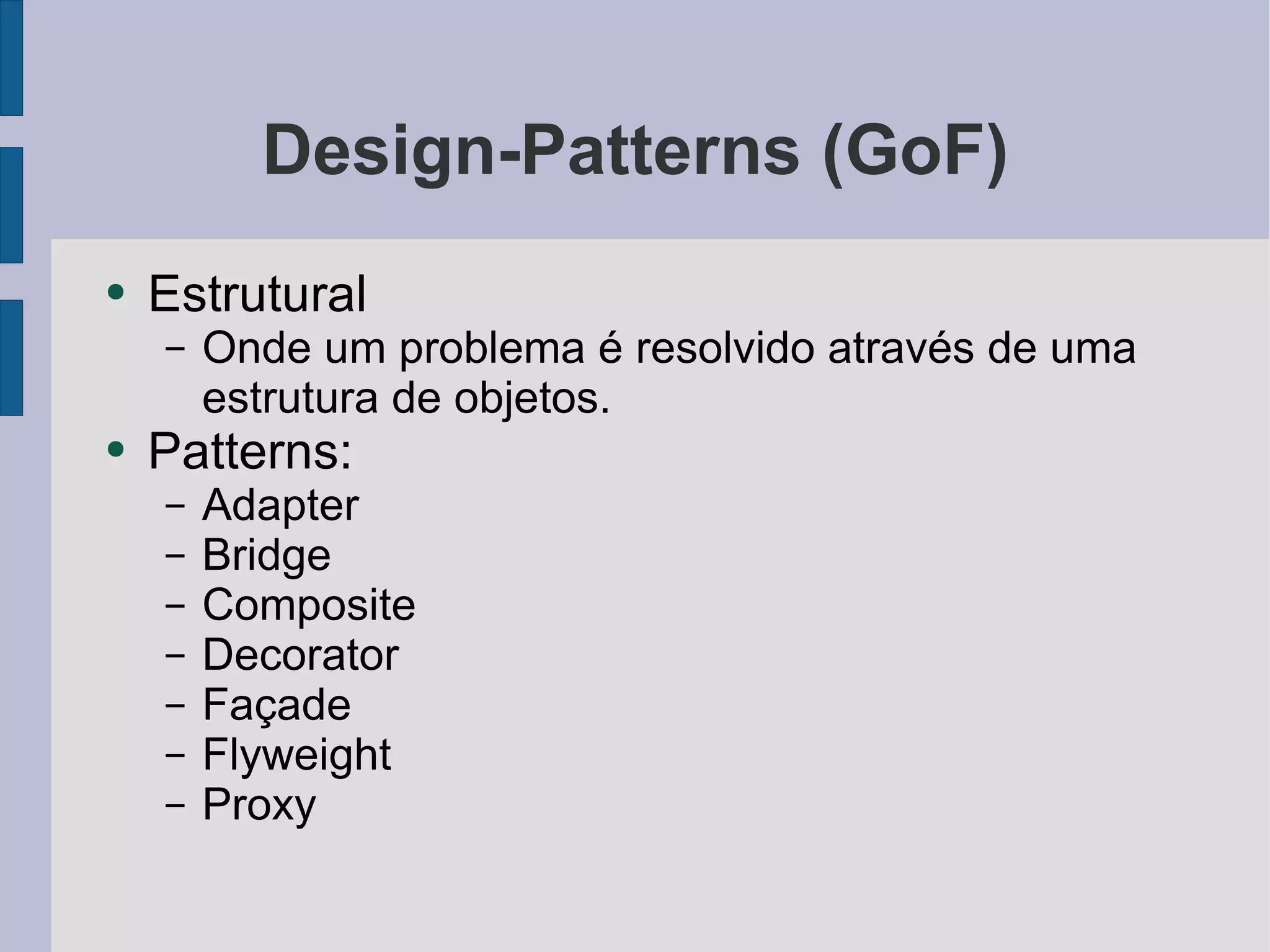 Design-Patterns (GoF) Estrutural Onde um problema é resolvido através de uma estrutura de objetos. Patterns: Adapter Bridge Composite Decorator Façade Flyweight Proxy 