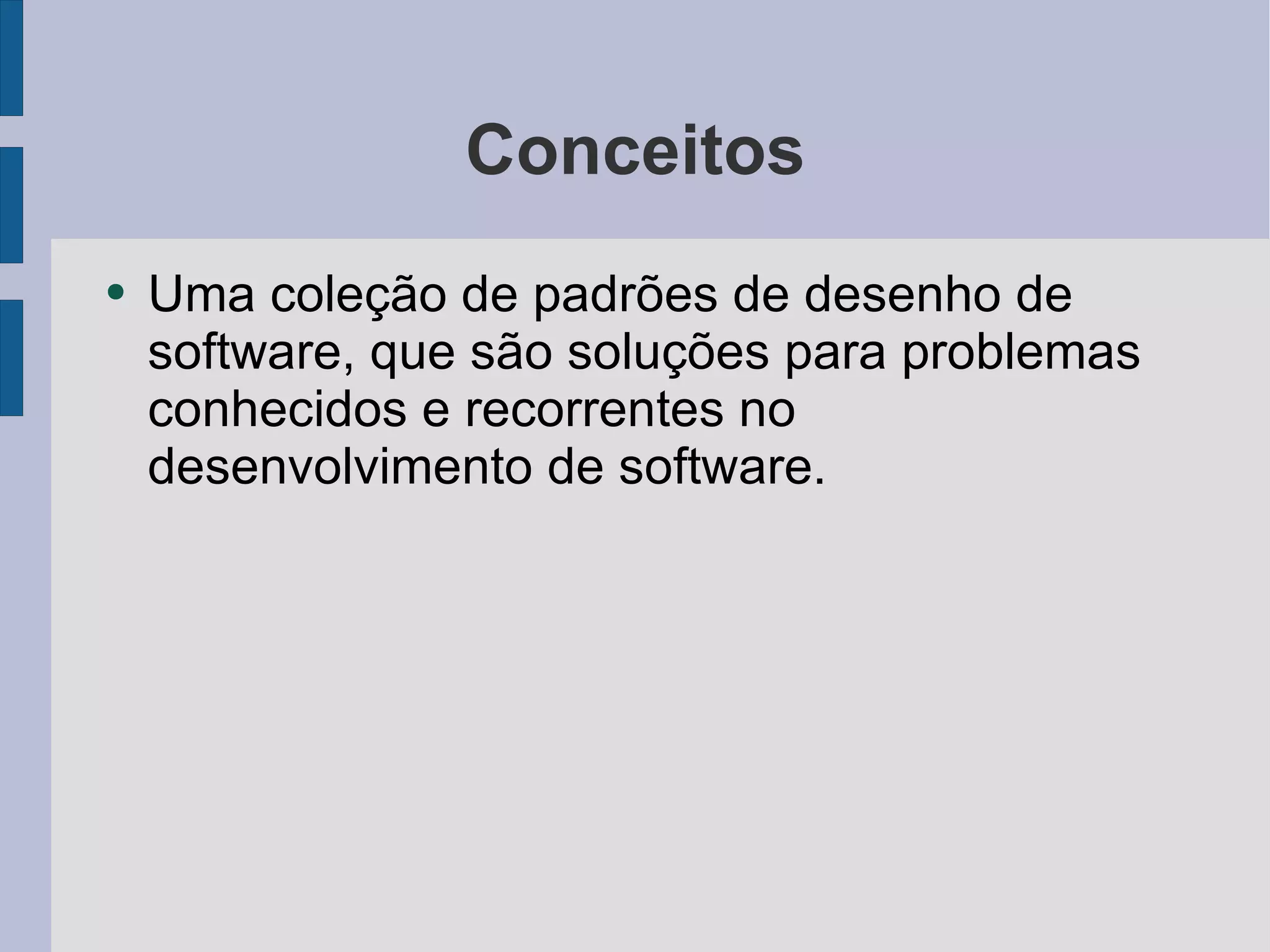 Conceitos Uma coleção de padrões de desenho de software, que são soluções para problemas conhecidos e recorrentes no desenvolvimento de software. 