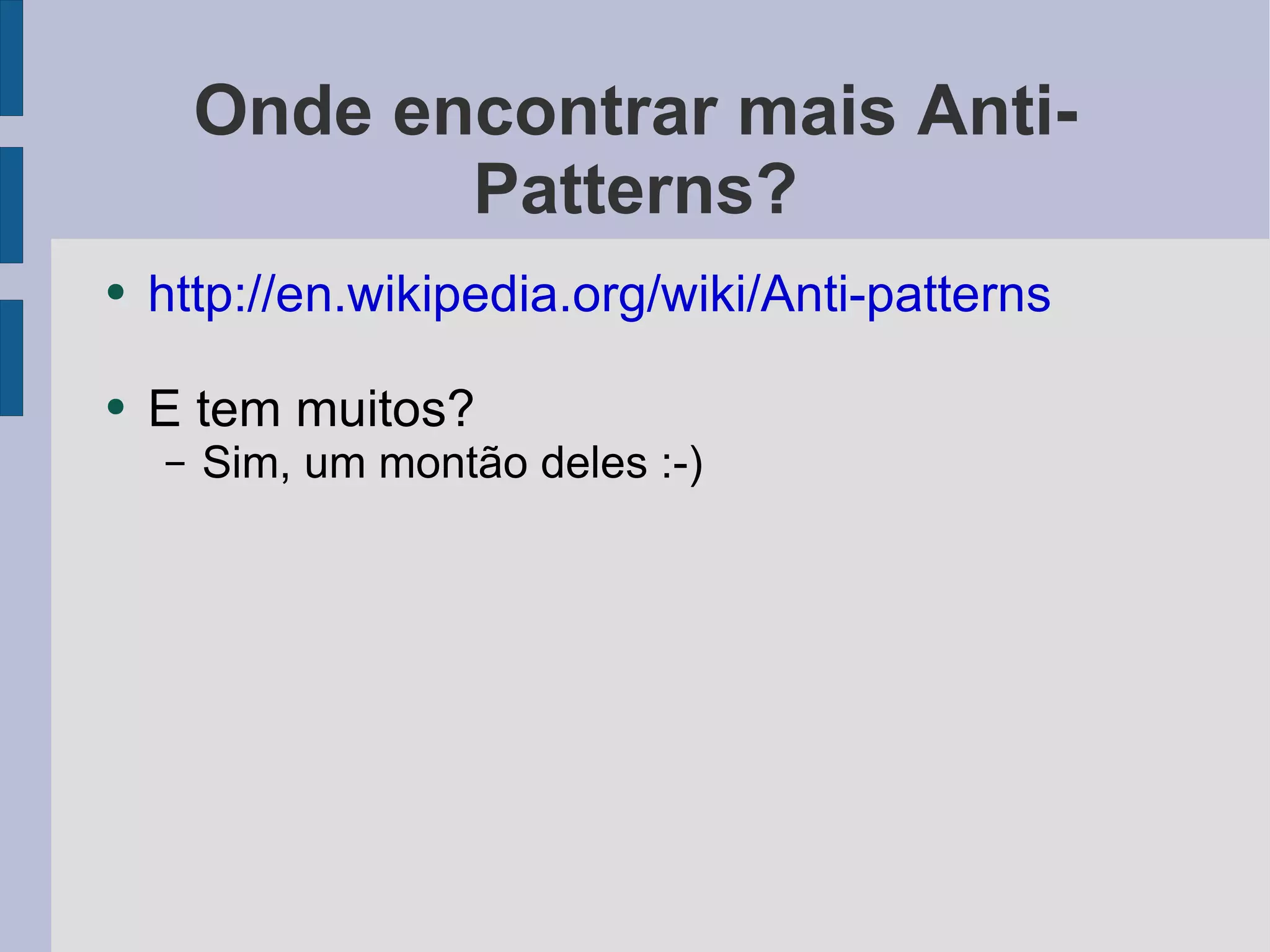 Onde encontrar mais Anti-Patterns? http://en.wikipedia.org/wiki/Anti-patterns E tem muitos? Sim, um montão deles :-) 
