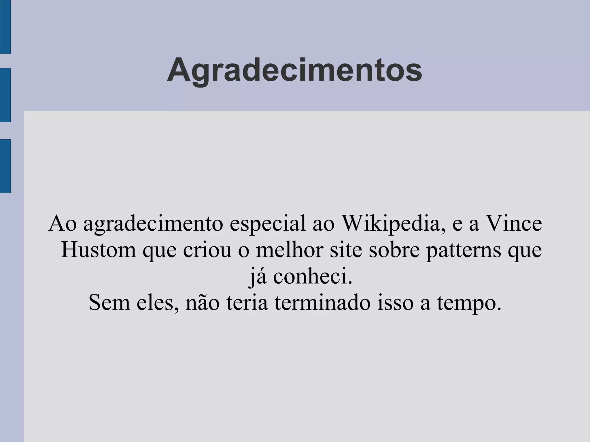 Agradecimentos Ao agradecimento especial ao Wikipedia, e a Vince Hustom que criou o melhor site sobre patterns que já conheci. Sem eles, não teria terminado isso a tempo. 