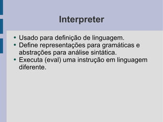 Interpreter <ul><li>Usado para definição de linguagem. </li></ul><ul><li>Define representações para gramáticas e abstraçõe...