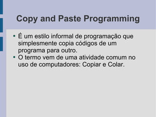 Copy and Paste Programming <ul><li>É um estilo informal de programação que simplesmente copia códigos de um programa para ...
