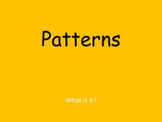 Patterns

  What is it?
 