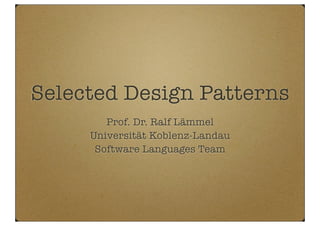 Selected Design Patterns
Prof. Dr. Ralf Lämmel
Universität Koblenz-Landau
Software Languages Team
 