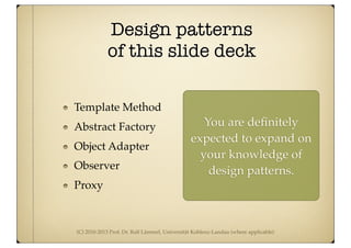 (C) 2010-2013 Prof. Dr. Ralf Lämmel, Universität Koblenz-Landau (where applicable)
Design patterns
of this slide deck
Template Method
Abstract Factory
Object Adapter
Observer
Proxy
You are deﬁnitely
expected to expand on
your knowledge of
design patterns.
 