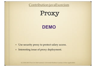 (C) 2010-2013 Prof. Dr. Ralf Lämmel, Universität Koblenz-Landau (where applicable)
Proxy
DEMO
Use security proxy to protect salary access.
Interesting issue of proxy deployment.
Contribution:javaExorcism
 
