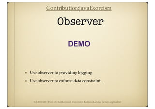 (C) 2010-2013 Prof. Dr. Ralf Lämmel, Universität Koblenz-Landau (where applicable)
Observer
DEMO
Use observer to providing logging.
Use observer to enforce data constraint.
Contribution:javaExorcism
 