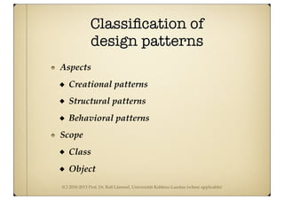 (C) 2010-2013 Prof. Dr. Ralf Lämmel, Universität Koblenz-Landau (where applicable)
Classiﬁcation of
design patterns
Aspects
Creational patterns
Structural patterns
Behavioral patterns
Scope
Class
Object
 