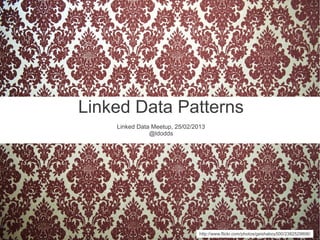 Linked Data Patterns
Linked Data Meetup, 25/02/2013
@ldodds
http://www.flickr.com/photos/geishaboy500/2382529806/
 