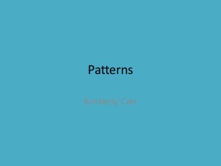 Patterns
Kimberly Carr
 