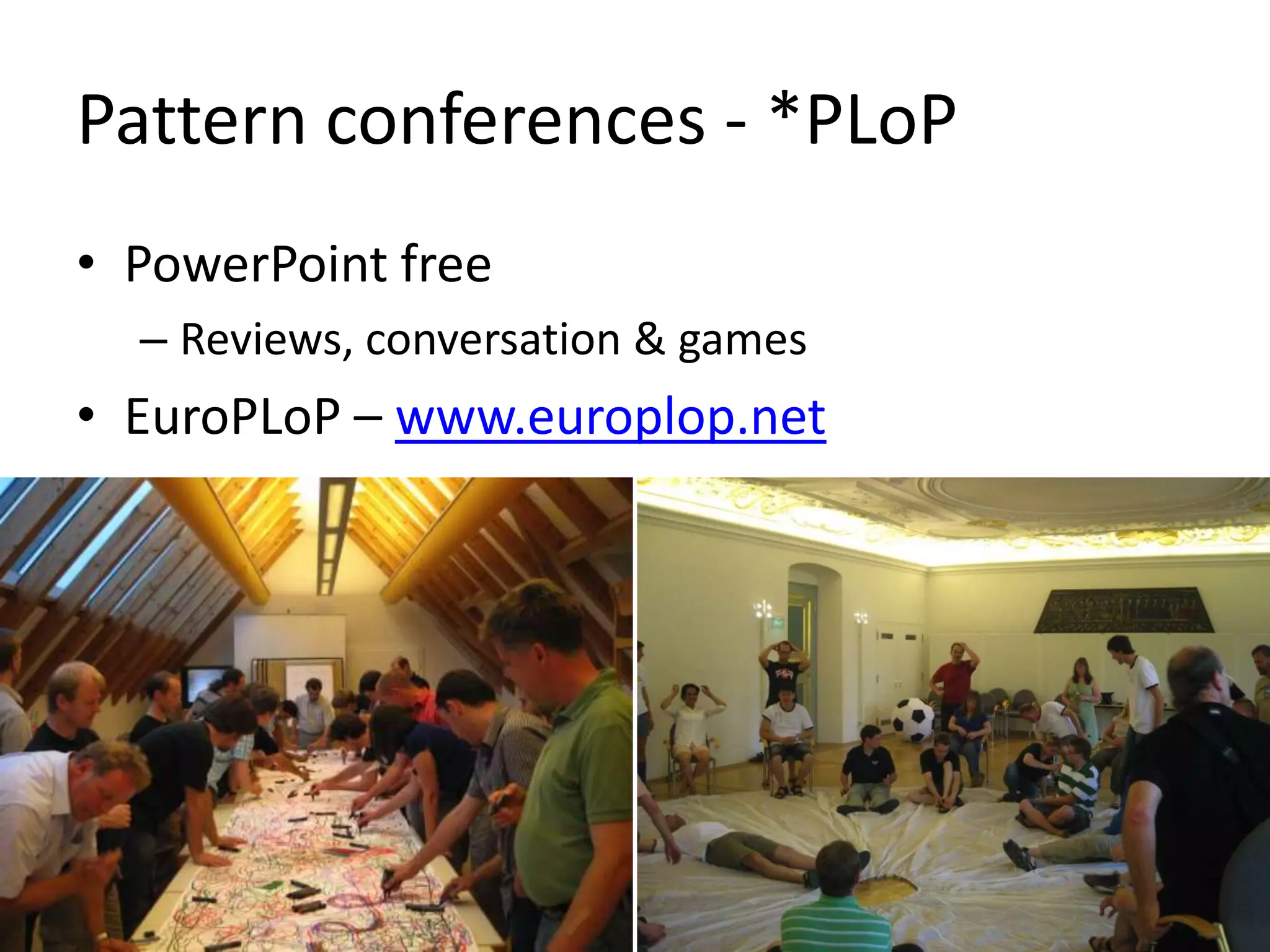 Pattern conferences - *PLoP
• PowerPoint free
– Reviews, conversation & games
• EuroPLoP – www.europlop.net
 