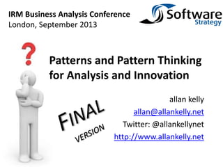 allan kelly
allan@allankelly.net
Twitter: @allankellynet
http://www.allankelly.net
Patterns and Pattern Thinking
for Analysis and Innovation
IRM Business Analysis Conference
London, September 2013
 