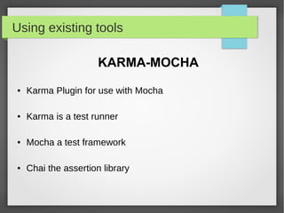 Using existing tools
KARMA-MOCHA
● Karma Plugin for use with Mocha
● Karma is a test runner
● Mocha a test framework
● Chai the assertion library
 