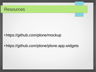 Resources
● https://github.com/plone/mockup
● https://github.com/plone/plone.app.widgets
 