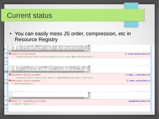 Current status
● You can easily mess JS order, compression, etc in
Resource Registry
 