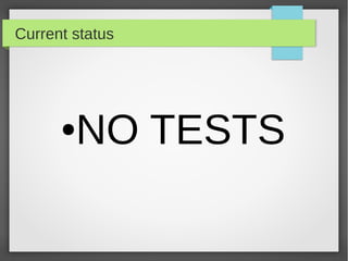 ●NO TESTS
Current status
 