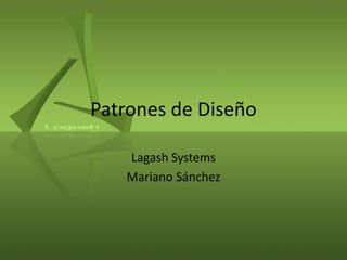 Patrones de Diseño
Lagash Systems
Mariano Sánchez

 