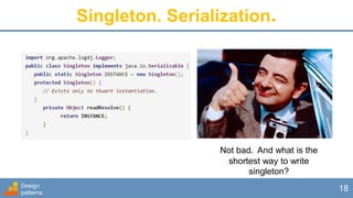 Design
patterns
18
Singleton. Serialization.
Not bad. And what is the
shortest way to write
singleton?
 