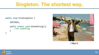 Design
patterns
19
Singleton. The shortest way.
I like it.
 