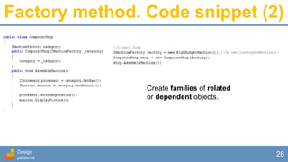 Factory method. Code snippet (2)
Design
patterns
28
Create families of related
or dependent objects.
 