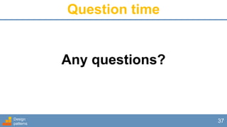 Any questions?
Design
patterns
37
Question time
 