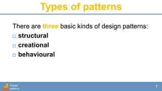 Types of patterns
There are three basic kinds of design patterns:
 structural
 creational
 behavioural
Design
patterns
7
 