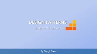 By Sergii Stets
DESIGN PATTERNS
Build flexible applications
 