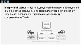 SLIDESMANIA.C
SLIDESMANIA.C
Фабричний метод — це породжувальний патерн проектування,
який визначає загальний інтерфейс для створення об’єктів у
суперкласі, дозволяючи підкласам змінювати тип
створюваних об’єктів.
 