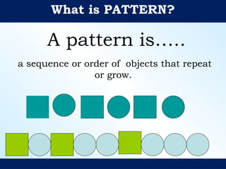 What is PATTERN?
A pattern is…..
a sequence or order of objects that repeat
or grow.
 