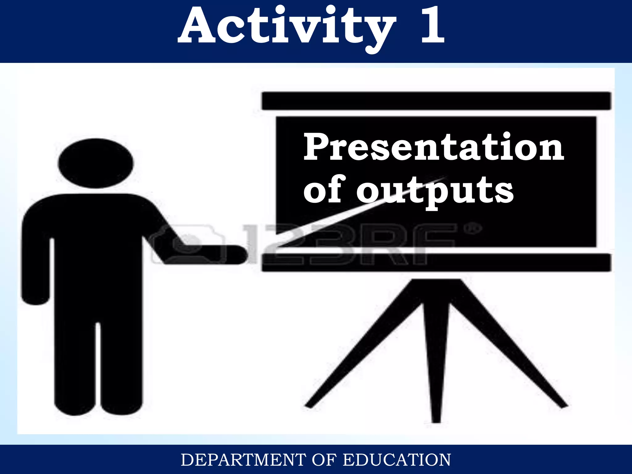 Activity 1
DEPARTMENT OF EDUCATION
Presentation
of outputs
 