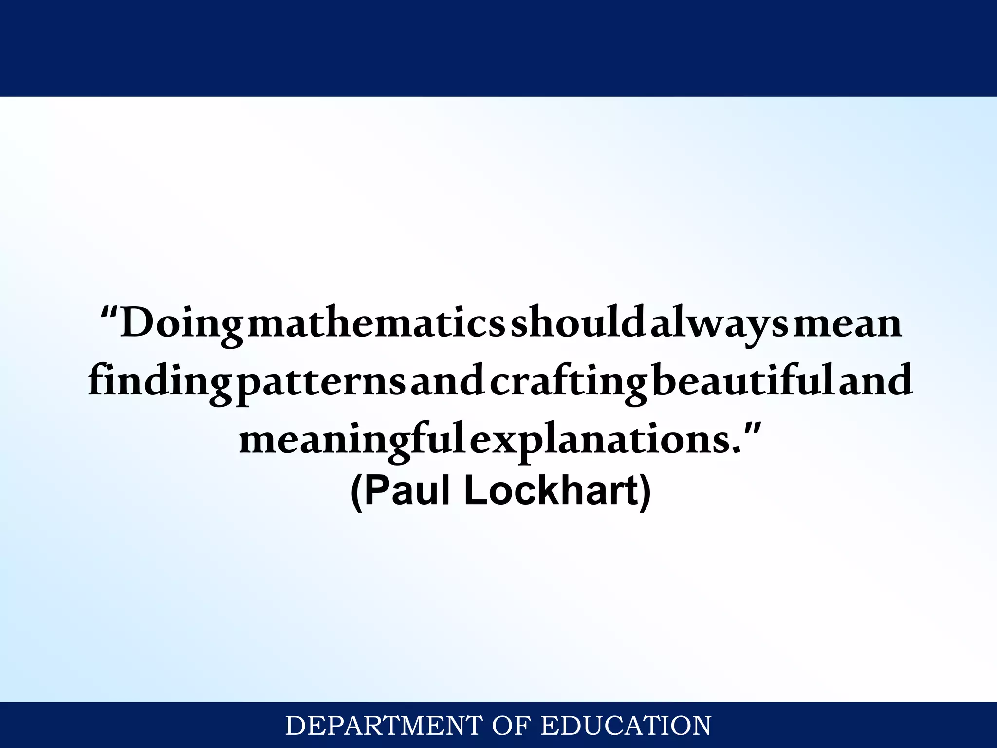 “Doingmathematicsshouldalwaysmean
findingpatternsandcraftingbeautifuland
meaningfulexplanations.”
(Paul Lockhart)
DEPARTMENT OF EDUCATION
 